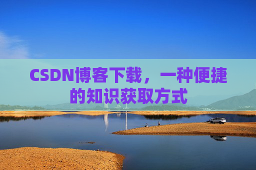 CSDN博客下载,一种便捷的知识获取方式